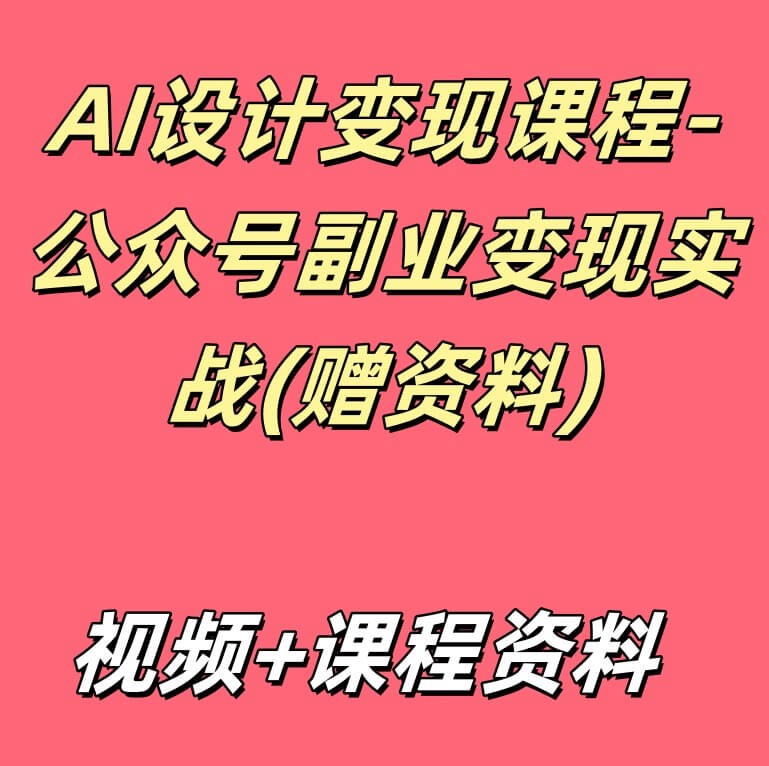 AI设计变现课程-公众号副业变现实战(赠资料)