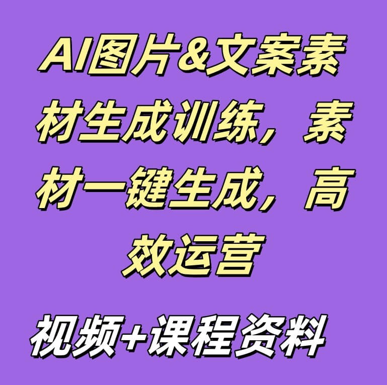 AI图片&文案素材生成训练，素材一键生成，高效运营