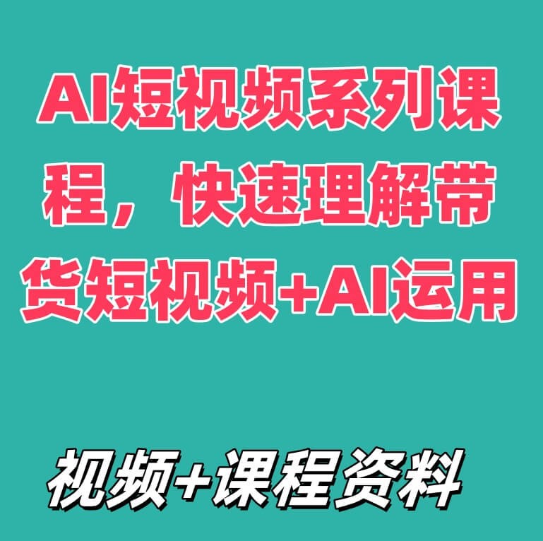 AI短视频系列课程，快速理解带货短视频+AI运用
