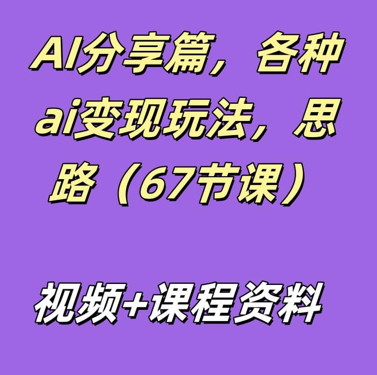 AI分享篇，各种ai变现玩法，思路（67节课）